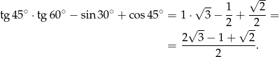  √ -- √ -- tg 45∘ ⋅tg60 ∘ − sin 30∘ + cos 45∘ = 1 ⋅ 3− 1-+ --2-= √ -- 2 √ -2 2 3 − 1 + 2 = ---------------. 2 