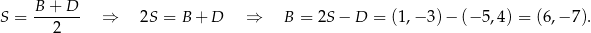 B + D S = ------- ⇒ 2S = B + D ⇒ B = 2S− D = (1,− 3)− (− 5,4) = (6,− 7). 2 