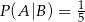 P(A |B) = 1 5 