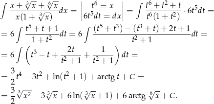 ∫ √3-- √6-- || 6 || ∫ 6 2 x-+---x-+√---x-dx = | 5t = x | = t-+-t--+-t⋅ 6t5dt = x (1+ 3 x) |6tdt = dx| t6(1+ t2) ∫ t5 + t+ 1 ∫ (t5 + t3)− (t3 + t)+ 2t+ 1 = 6 -------2--dt = 6 ------------2---------------dt = ∫ ( 1 + t ) t + 1 3 --2t-- --1--- = 6 t − t + t2 + 1 + t2 + 1 dt = = 3-t4 − 3t2 + ln(t2 + 1 )+ a rctg t+ C = 2 3-3√ -2- 3√ -- 3√ -- √6 -- = 2 x − 3 x + 6ln( x+ 1)+ 6arctg x+ C. 