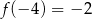 f (− 4) = − 2 