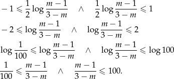  − 1 ≤ 1-log m-−--1 ∧ 1-log m-−-1-≤ 1 2 3 − m 2 3− m m − 1 m − 1 − 2 ≤ log ------ ∧ log ------≤ 2 3 − m 3− m log -1-- ≤ log m-−-1- ∧ log m-−-1-≤ log1 00 10 0 3− m 3− m 1 m − 1 m − 1 ---- ≤ ------ ∧ ------≤ 100. 10 0 3 − m 3− m 
