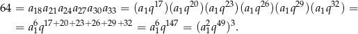  17 20 23 26 29 32 64 = a18a21a24a27a30a33 = (a1q )(a1q )(a1q )(a1q )(a1q )(a1q ) = = a6q17+ 20+ 23+ 26+29+32 = a6q147 = (a2q49)3. 1 1 1 
