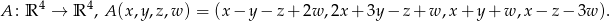 A : R 4 → R 4, A (x,y,z,w ) = (x − y− z+ 2w ,2x + 3y − z+ w ,x + y+ w,x − z − 3w ). 
