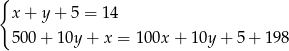 { x + y + 5 = 14 500 + 10y + x = 100x + 10y + 5+ 1 98 