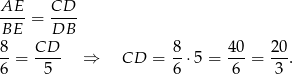 AE-- CD-- BE = DB 8 CD 8 40 20 --= ---- ⇒ CD = -⋅ 5 = ---= ---. 6 5 6 6 3 
