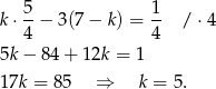  5 1 k⋅ -− 3(7 − k) = -- / ⋅4 4 4 5k− 84+ 12k = 1 17k = 85 ⇒ k = 5. 