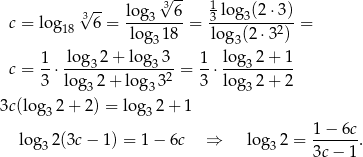  -- 3√ -- 1 c = log 3√ 6 = log3---6 = 3 log-3(2-⋅3)-= 18 lo g318 log3(2 ⋅32) log 2+ lo g 3 lo g 2 + 1 c = 1⋅ ---3--------3---= 1-⋅ ---3------ 3 lo g32 + log3 32 3 lo g32 + 2 3c(log 2+ 2) = log 2 + 1 3 3 log 2(3c − 1) = 1 − 6c ⇒ log 2 = 1-−-6c. 3 3 3c − 1 