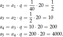  -1- 1- a2 = a1 ⋅q = 40 ⋅20 = 2 1 a3 = a2 ⋅q = --⋅20 = 1 0 2 a4 = a3 ⋅q = 10⋅ 20 = 200 a5 = a4 ⋅q = 200 ⋅20 = 40 00. 