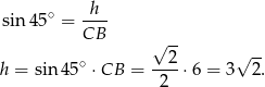  sin 45∘ = -h-- CB √ -- ∘ 2 √ -- h = sin 45 ⋅CB = ----⋅6 = 3 2. 2 