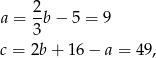  2- a = 3b− 5 = 9 c = 2b + 16 − a = 49, 