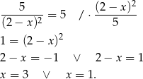 ----5---- (2-−-x-)2 (2 − x)2 = 5 / ⋅ 5 2 1 = (2 − x) 2 − x = − 1 ∨ 2 − x = 1 x = 3 ∨ x = 1. 