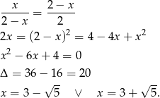  x 2 − x ------= ------ 2 − x 2 2x = (2− x)2 = 4 − 4x + x2 2 x − 6x + 4 = 0 Δ = 36 − 16 = 2 0 √ -- √ -- x = 3− 5 ∨ x = 3 + 5. 