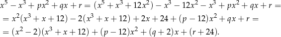 x5 − x3 + px2 + qx + r = (x 5 + x 3 + 1 2x2)− x3 − 12x2 − x3 + px 2 + qx + r = = x2(x3 + x + 12 )− 2(x 3 + x + 12)+ 2x+ 24 + (p − 12)x 2 + qx + r = 2 3 2 = (x − 2)(x + x + 12) + (p − 12 )x + (q+ 2)x+ (r+ 2 4). 