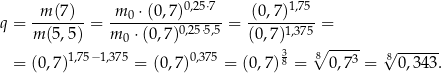  -m-(7)-- m-0-⋅(0,7)0,25⋅7-- (0,7)1,75-- q = m (5,5) = m 0 ⋅(0,7)0,25⋅5,5 = (0,7)1,375 = 3 8∘ ----- √ ------ = (0,7)1,75−1,375 = (0,7)0,375 = (0,7)8 = 0,73 = 80,3 43. 