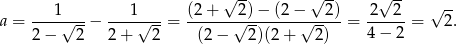  √ -- √ -- √ -- √ -- a = ---1√---− ---1√---= (2-+---2√)-−-(2-−√--2) = 2---2-= 2. 2 − 2 2+ 2 (2− 2)(2+ 2) 4 − 2 