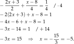  2x+ 3 x − 8 1 − -------+ ------= -- / ⋅4 2 4 4 − 2 (2x+ 3)+ x− 8 = 1 − 4x − 6+ x− 8 = 1 − 3x − 14 = 1 /+ 14 15 − 3x = 15 ⇒ x = − ---= − 5. 3 