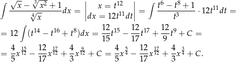 ∫ √ -- 3√ --- | | ∫ --x-−----x2 +-1 || x = t12 || t6 −-t8-+-1- 11 √4x-- dx = |dx = 1 2t11dt| = t3 ⋅12t dt = ∫ = 1 2 (t14 − t16 + t8)dx = 12t15 − 12t17 + 12-t9 + C = 15 17 9 4 15- 12 17 4 9- 4 5 12 17 4 3 = 5x 12 − 17-x12 + 3x 12 + C = 5-x4 − 17-x12 + 3x 4 + C . 