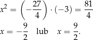  ( ) x2 = − 27- ⋅(− 3) = 8-1 4 4 9 9 x = − -- lub x = --. 2 2 