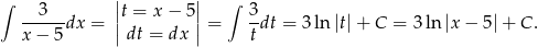 ∫ 3 ||t = x− 5|| ∫ 3 ------dx = || || = -dt = 3 ln |t|+ C = 3ln |x − 5 |+ C . x − 5 dt = dx t 