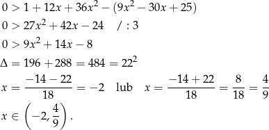  2 2 0 > 1 + 12x + 36x − (9x − 30x + 25) 0 > 27x 2 + 42x − 24 / : 3 2 0 > 9x + 14x − 8 2 Δ = 196 + 28 8 = 484 = 2 2 −-14-−-22- −1-4+-2-2- -8- 4- x = 18 = − 2 lub x = 18 = 1 8 = 9 ( 4) x ∈ − 2 ,-- . 9 