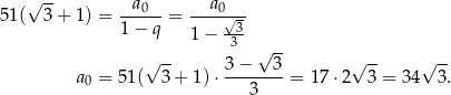  √ -- 51( 3 + 1) = -a0---= --a0√-- 1− q 1− -3- 3 √ -- √ -- 3−----3- √ -- √ -- a 0 = 51( 3 + 1)⋅ 3 = 1 7⋅2 3 = 34 3. 
