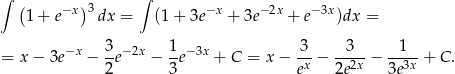 ∫ ( −x )3 ∫ −x −2x −3x 1+ e dx = (1 + 3e + 3e + e )dx = = x − 3e−x − 3-e−2x − 1e− 3x + C = x − 3-− -3-- − --1- + C . 2 3 ex 2e2x 3e3x 