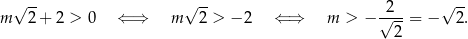  √ -- √ -- 2 √ -- m 2+ 2 > 0 ⇐ ⇒ m 2 > − 2 ⇐ ⇒ m > − √---= − 2 . 2 