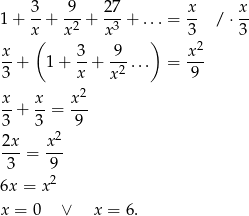 1 + 3-+ 9--+ 27-+ ... = x- / ⋅ x- x( x2 x3 ) 3 3 x- 3- 9-- x-2 3 + 1 + x + x2 ... = 9 x- x- x2- 3 + 3 = 9 2 2x-= x-- 3 9 6x = x2 x = 0 ∨ x = 6. 