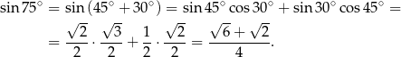 sin 75∘ = sin (45∘ + 30∘) = sin 45∘co s30∘ + sin30 ∘cos 45∘ = √ -- √ -- √ -- √ -- √ -- --2- --3- 1- --2- --6-+---2- = 2 ⋅ 2 + 2 ⋅ 2 = 4 . 