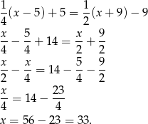 1(x − 5) + 5 = 1(x + 9) − 9 4 2 x 5 x 9 --− --+ 14 = --+ -- 4 4 2 2 x-− x- = 14 − 5-− 9- 2 4 4 2 x- 23- 4 = 14− 4 x = 56 − 23 = 33. 