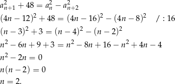a2 + 48 = a2n − a2 n+1 2 n+2 2 2 (4n − 12) + 48 = (4n − 16) − (4n − 8) / : 16 (n − 3)2 + 3 = (n − 4)2 − (n − 2)2 n2 − 6n + 9 + 3 = n2 − 8n + 16 − n2 + 4n − 4 2 n − 2n = 0 n(n − 2 ) = 0 n = 2 . 