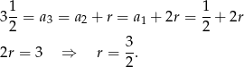 1 1 3--= a3 = a2 + r = a1 + 2r = --+ 2r 2 2 2r = 3 ⇒ r = 3. 2 