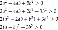  2 2 2a − 4ab + 5b > 0 2a2 − 4ab + 2b2 + 3b2 > 0 2 2 2 2(a − 2ab+ b )+ 3b > 0 2(a− b)2 + 3b2 > 0. 