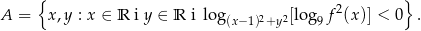  { } A = x,y : x ∈ R i y ∈ R i log(x−1)2+y 2[log 9f2(x)] < 0 . 