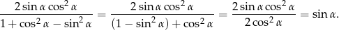  2 2 2 ---2sin-αco-s-α----= ----2sinα-cos--α-----= 2-sinα-cos-α- = sinα . 1+ cos2α − sin2 α (1− sin 2α) + cos2α 2co s2α 