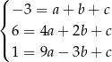 ( |{ − 3 = a + b + c 6 = 4a + 2b + c |( 1 = 9a − 3b + c 