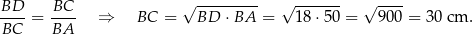 BD BC √ --------- √ ------- √ ---- ----= ---- ⇒ BC = BD ⋅ BA = 18 ⋅50 = 900 = 30 cm . BC BA 