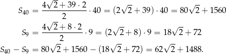  √ -- -- -- S = 4---2+--39⋅2-⋅4 0 = (2√ 2 + 39) ⋅40 = 80 √ 2+ 1560 40 --2 4 √ 2+ 8⋅2 √ -- √ -- S9 = ------------⋅9 = (2 2+ 8)⋅9 = 18 2 + 72 √ -2 √ -- √ -- S40 − S9 = 80 2 + 1 560− (18 2 + 72) = 6 2 2+ 1488. 