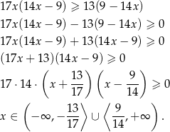1 7x(14x − 9) ≥ 13(9− 14x) 1 7x(14x − 9) − 13 (9− 1 4x) ≥ 0 1 7x(14x − 9) + 13 (14x − 9) ≥ 0 (1 7x+ 13)(14x − 9 ) ≥ 0 ( 13 ) ( 9) 1 7⋅1 4⋅ x + --- x− --- ≥ 0 ( 17⟩ ⟨ 14 ) 1-3 -9- x ∈ − ∞ ,− 1 7 ∪ 14 ,+ ∞ . 
