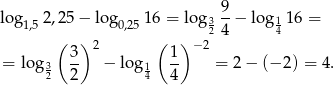  9 log1,52,25 − log0,2516 = log 3--− lo g11 6 = ( ) ( ) 24 4 3- 2 1- −2 = log 32 2 − lo g14 4 = 2 − (− 2) = 4. 