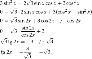  2 √ -- 2 3sin√x-= 2 3 sin x cosx + 3 cos x 0 = 3 ⋅2sin xco sx + 3(cos2 x− sin 2x) √ -- 0 = 3 sin 2x + 3 cos2x / : co s2x √ -- sin2x 0 = 3 ⋅-------+ 3 √ -- cos 2x √ -- 3tg 2x = − 3 / : 3 3 √ -- tg2x = − √---= − 3. 3 