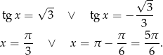  √ -- √ -- 3 tg x = 3 ∨ tg x = − ---- 3 x = π- ∨ x = π − π-= 5π-. 3 6 6 