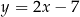 y = 2x − 7 