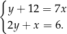 { y+ 12 = 7x 2y + x = 6. 