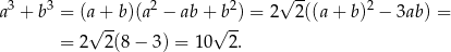  3 3 2 2 √ -- 2 a + b = (a+ b )(a − ab + b ) = 2 2((a+ b) − 3ab) = √ -- √ -- = 2 2(8− 3) = 10 2 . 