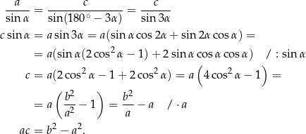  a c c ----- = --------∘------ = ------ sin α sin(1 80 − 3α) sin 3α csin α = a sin 3α = a(sin α cos2α + sin 2α cosα ) = 2 = a(sin α(2co s α − 1) + 2 sin αc osα cosα ) / : sin α 2 2 ( 2 ) c = a(2 cos α − 1 + 2 cos α) = a 4co s α − 1 = ( 2 ) 2 = a b-− 1 = b--− a /⋅ a a2 a ac = b2 − a2. 