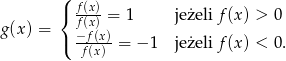  ( { f(x)= 1 jeżeli f(x) > 0 g(x) = f(x) ( −ff((xx)) = − 1 jeżeli f(x) < 0. 