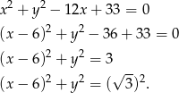  2 2 x + y − 12x + 3 3 = 0 (x − 6)2 + y2 − 36 + 33 = 0 (x − 6)2 + y2 = 3 2 2 √ -- 2 (x − 6) + y = ( 3 ) . 