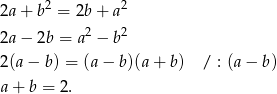 2a+ b2 = 2b + a2 2 2 2a− 2b = a − b 2(a− b) = (a− b)(a+ b) / : (a − b ) a+ b = 2. 